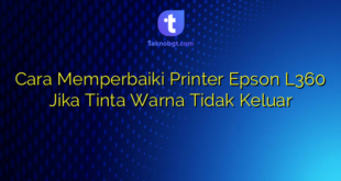 Cara Memperbaiki Printer Epson L360 Jika Tinta Warna Tidak Keluar