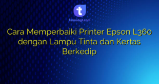 Cara Memperbaiki Printer Epson L360 dengan Lampu Tinta dan Kertas Berkedip