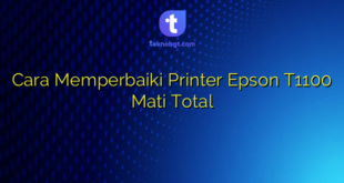 Cara Memperbaiki Printer Epson T1100 Mati Total