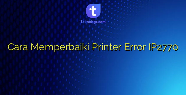 Cara Memperbaiki Printer Error IP2770