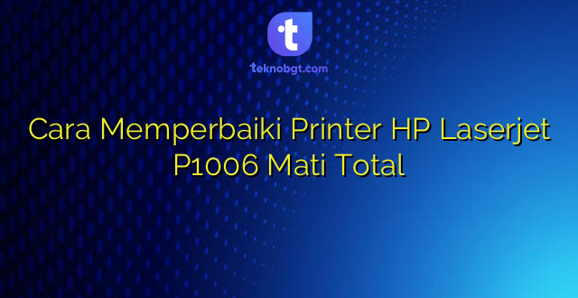Cara Memperbaiki Printer HP Laserjet P1006 Mati Total