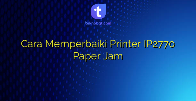 Cara Memperbaiki Printer IP2770 Paper Jam