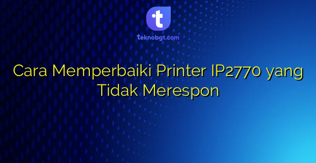 Cara Memperbaiki Printer IP2770 yang Tidak Merespon