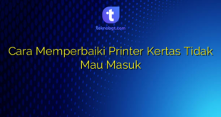 Cara Memperbaiki Printer Kertas Tidak Mau Masuk
