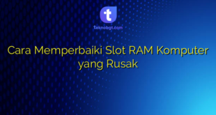 Cara Memperbaiki Slot RAM Komputer yang Rusak