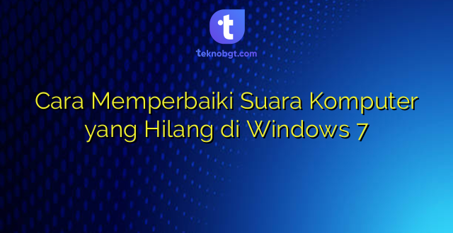 Cara Memperbaiki Suara Komputer yang Hilang di Windows 7