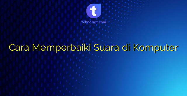 Cara Memperbaiki Suara di Komputer