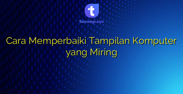 Cara Memperbaiki Tampilan Komputer yang Miring