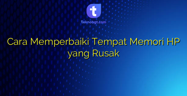 Cara Memperbaiki Tempat Memori HP yang Rusak