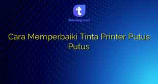 Cara Memperbaiki Tinta Printer Putus Putus