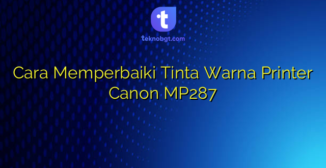 Cara Memperbaiki Tinta Warna Printer Canon MP287