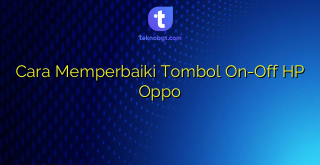 Cara Memperbaiki Tombol On-Off HP Oppo