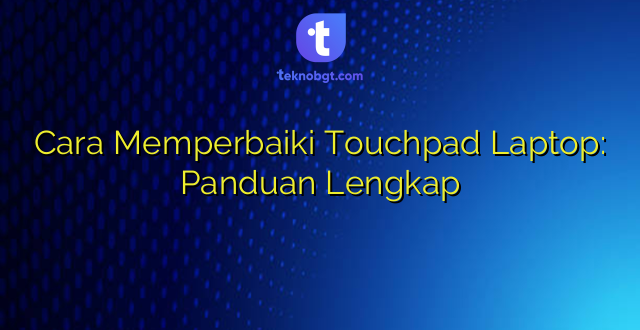 Cara Memperbaiki Touchpad Laptop: Panduan Lengkap