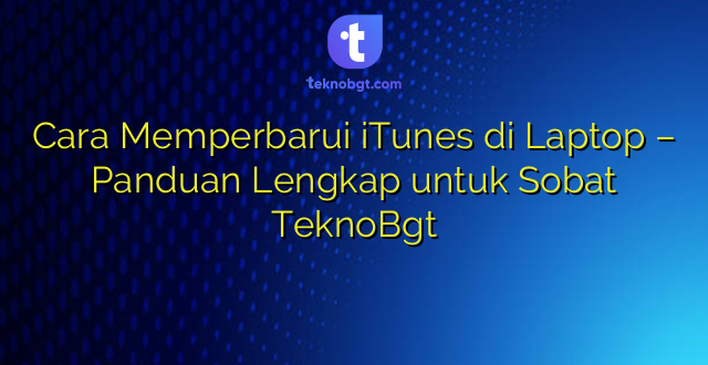 Cara Memperbarui iTunes di Laptop – Panduan Lengkap untuk Sobat TeknoBgt