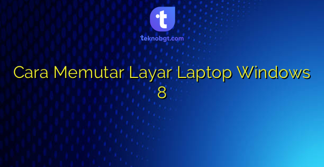 Cara Memutar Layar Laptop Windows 8