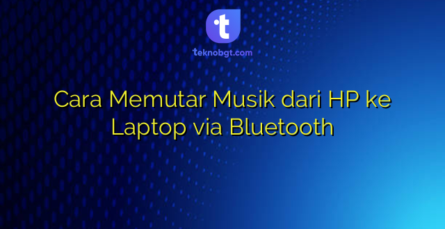 Cara Memutar Musik dari HP ke Laptop via Bluetooth