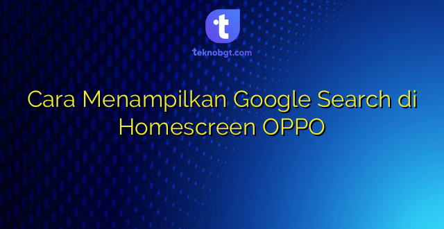 Cara Menampilkan Google Search di Homescreen OPPO