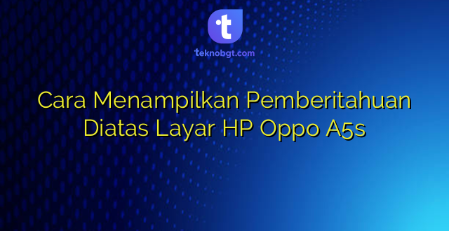 Cara Menampilkan Pemberitahuan Diatas Layar HP Oppo A5s