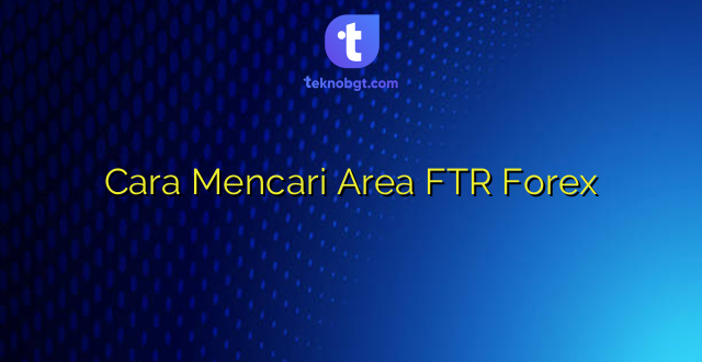 Cara Mencari Area FTR Forex