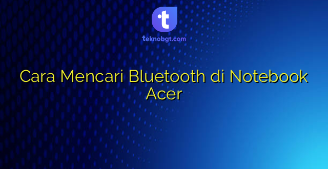 Cara Mencari Bluetooth di Notebook Acer