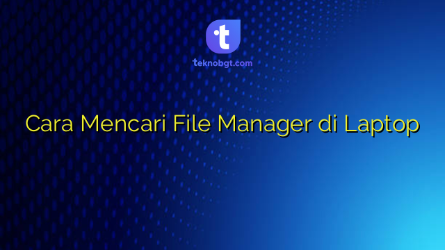 Cara Mencari File Manager di Laptop – TEKNO BANGET
