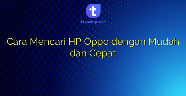 Cara Mencari HP Oppo dengan Mudah dan Cepat
