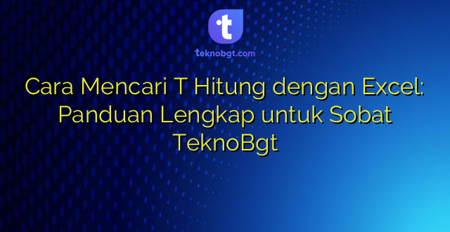 Cara Mencari T Hitung dengan Excel: Panduan Lengkap untuk Sobat TeknoBgt