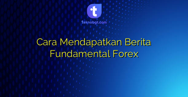 Cara Mendapatkan Berita Fundamental Forex