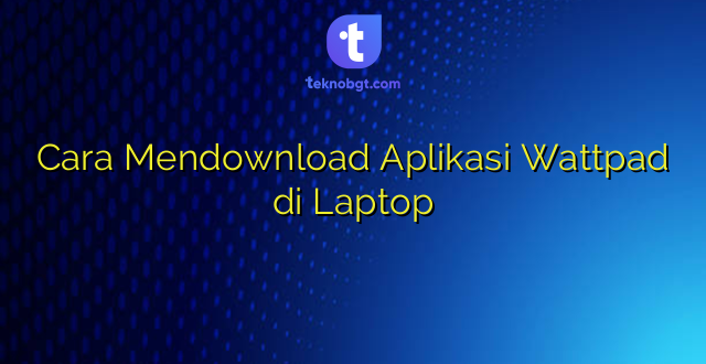 Cara Mendownload Aplikasi Wattpad di Laptop