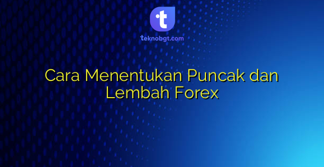 Cara Menentukan Puncak dan Lembah Forex