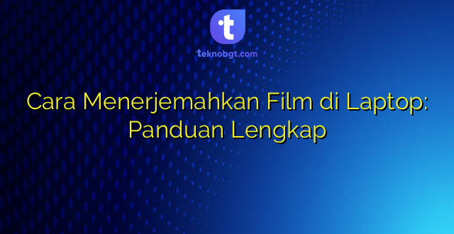 Cara Menerjemahkan Film di Laptop: Panduan Lengkap