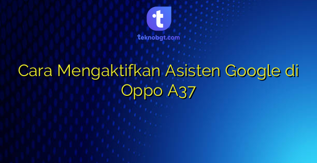 Cara Mengaktifkan Asisten Google di Oppo A37