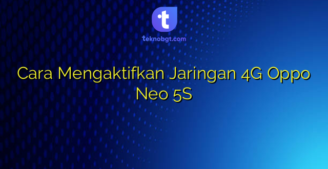 Cara Mengaktifkan Jaringan 4G Oppo Neo 5S