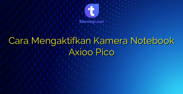 Cara Mengaktifkan Kamera Notebook Axioo Pico