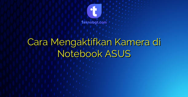 Cara Mengaktifkan Kamera di Notebook ASUS