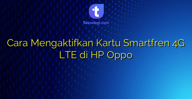 Cara Mengaktifkan Kartu Smartfren 4G LTE di HP Oppo