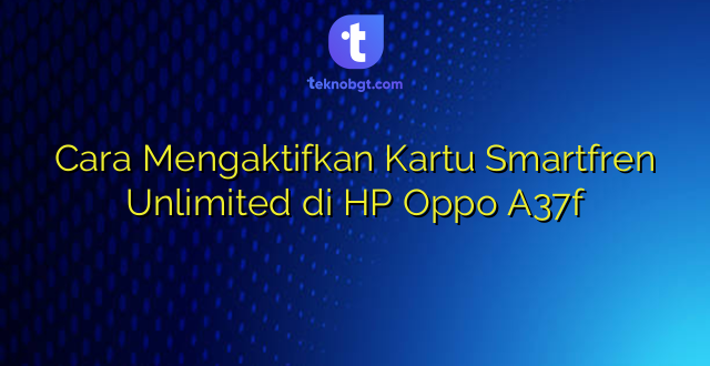 Cara Mengaktifkan Kartu Smartfren Unlimited di HP Oppo A37f