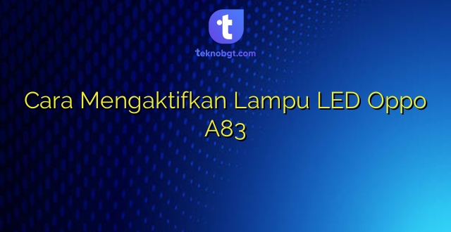 Cara Mengaktifkan Lampu LED Oppo A83