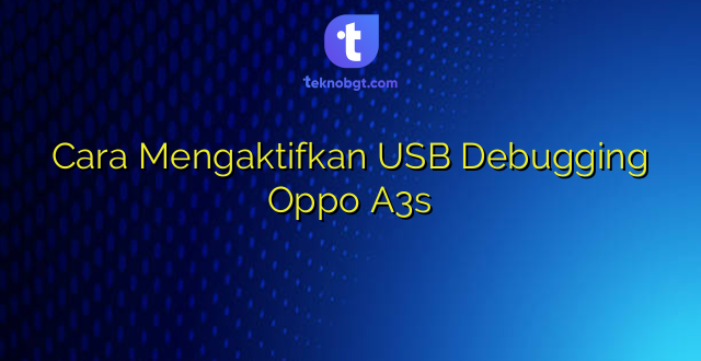 Cara Mengaktifkan USB Debugging Oppo A3s