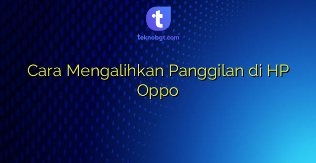 Cara Mengalihkan Panggilan di HP Oppo