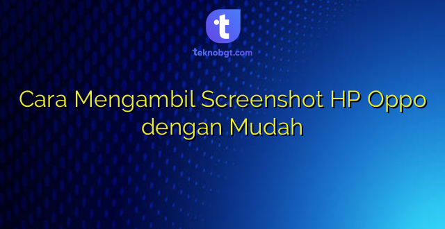 Cara Mengambil Screenshot HP Oppo dengan Mudah