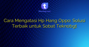 Cara Mengatasi Hp Hang Oppo: Solusi Terbaik untuk Sobat Teknobgt