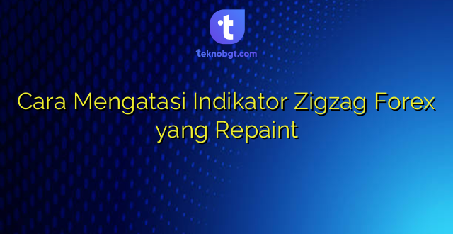 Cara Mengatasi Indikator Zigzag Forex yang Repaint