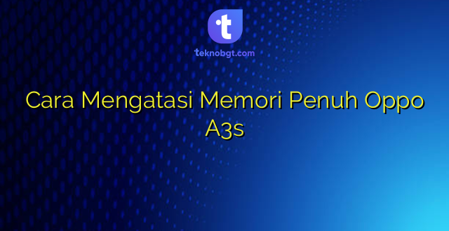 Cara Mengatasi Memori Penuh Oppo A3s