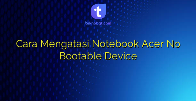Cara Mengatasi Notebook Acer No Bootable Device