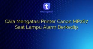 Cara Mengatasi Printer Canon MP287 Saat Lampu Alarm Berkedip