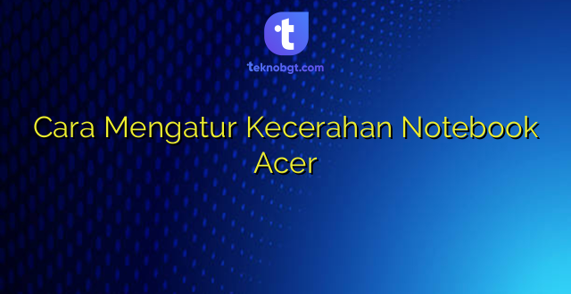 Cara Mengatur Kecerahan Notebook Acer
