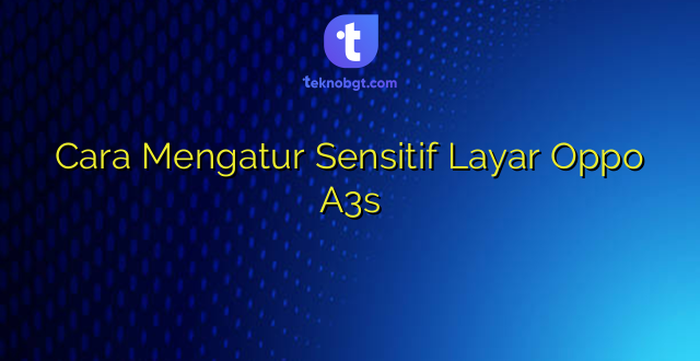 Cara Mengatur Sensitif Layar Oppo A3s