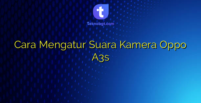 Cara Mengatur Suara Kamera Oppo A3s