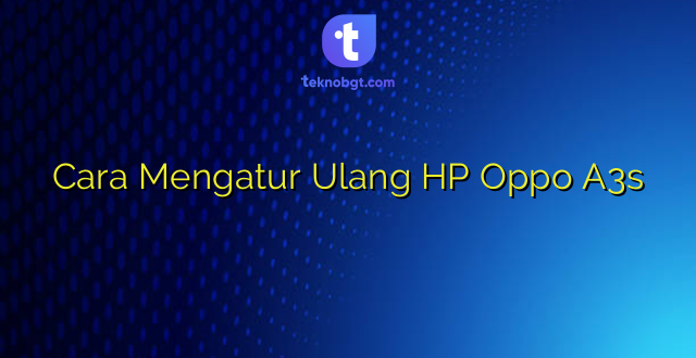 Cara Mengatur Ulang HP Oppo A3s